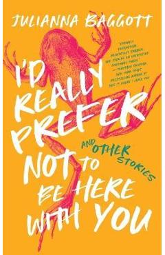 I'd Really Prefer Not to Be Here with You, and Other Stories - Julianna Baggott I'd Really Prefer Not to Be Here with You, and Other Stories - Julianna Baggott