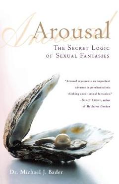 Arousal: The Secret Logic of Sexual Fantasies - Michael J. Bader Arousal: The Secret Logic of Sexual Fantasies - Michael J. Bader