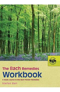 The Bach Remedies Workbook: A Study Course in the Bach Flower Remedies - Stefan Ball The Bach Remedies Workbook: A Study Course in the Bach Flower Remedies - Stefan Ball