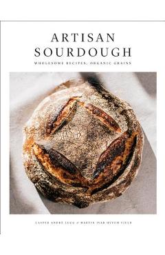 Artisan Sourdough: Wholesome Recipes, Organic Grains - Casper Andre Lugg Artisan Sourdough: Wholesome Recipes, Organic Grains - Casper Andre Lugg