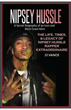 Nipsey Hussle A Secret Biography of an Icon and West Coast Hero: The Life, Times, and Legacy of Nipsey Hussle Rapper Extraordinaire - Jj Vance Nipsey Hussle A Secret Biography of an Icon and West Coast Hero: The Life, Times, and Legacy of Nipsey Hussle Rapper Extraordinaire - Jj Vance