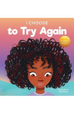 I Choose To Try Again: A Colorful, Picture Book About Perseverance and Diligence - Elizabeth Estrada I Choose To Try Again: A Colorful, Picture Book About Perseverance and Diligence - Elizabeth Estrada