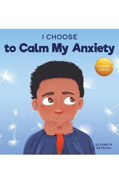 I Choose to Calm My Anxiety: A Colorful, Picture Book About Soothing Strategies for Anxious Children - Elizabeth Estrada I Choose to Calm My Anxiety: A Colorful, Picture Book About Soothing Strategies for Anxious Children - Elizabeth Estrada