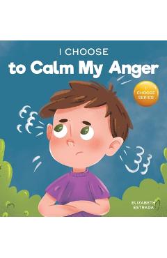 I Choose to Calm My Anger: A Colorful, Picture Book About Anger Management And Managing Difficult Feelings and Emotions - Elizabeth Estrada I Choose to Calm My Anger: A Colorful, Picture Book About Anger Management And Managing Difficult Feelings and Emotions - Elizabeth Estrada
