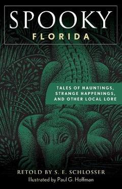Spooky Florida: Tales of Hauntings, Strange Happenings, and Other Local Lore - S. E. Schlosser Spooky Florida: Tales of Hauntings, Strange Happenings, and Other Local Lore - S. E. Schlosser