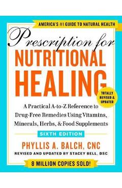 Prescription for Nutritional Healing, Sixth Edition: A Practical A-To-Z Reference to Drug-Free Remedies Using Vitamins, Minerals, Herbs, & Food Supple - Phyllis A. Balch Prescription for Nutritional Healing, Sixth Edition: A Practical A-To-Z Reference to Drug-Free Remedies Using Vitamins, Minerals, Herbs, & Food Supple - Phyllis A. Balch