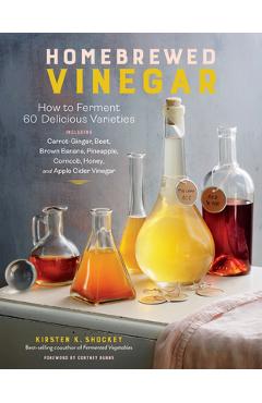 Homebrewed Vinegar: How to Ferment 60 Delicious Varieties, Including Carrot-Ginger, Beet, Brown Banana, Pineapple, Corncob, Honey, and App - Kirsten K. Shockey Homebrewed Vinegar: How to Ferment 60 Delicious Varieties, Including Carrot-Ginger, Beet, Brown Banana, Pineapple, Corncob, Honey, and App - Kirsten K. Shockey