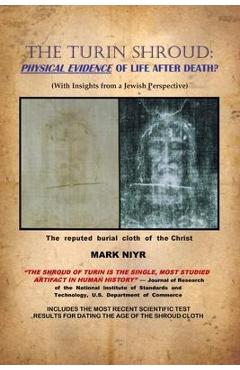 The Turin Shroud: Physical Evidence of Life After Death?: (With Insights from a Jewish Perspective) - Mark Niyr The Turin Shroud: Physical Evidence of Life After Death?: (With Insights from a Jewish Perspective) - Mark Niyr
