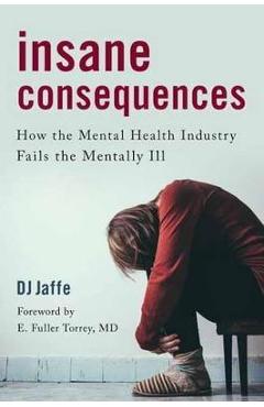 Insane Consequences: How the Mental Health Industry Fails the Mentally Ill - Dj Jaffe Insane Consequences: How the Mental Health Industry Fails the Mentally Ill - Dj Jaffe