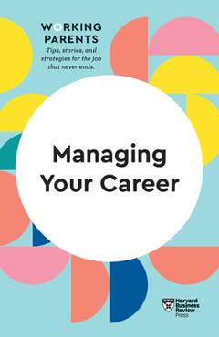 Managing Your Career (HBR Working Parents Series) - Harvard Business Review Managing Your Career (HBR Working Parents Series) - Harvard Business Review