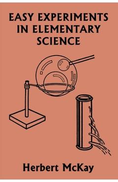 Easy Experiments in Elementary Science (Yesterday's Classics) - Herbert Mckay Easy Experiments in Elementary Science (Yesterday's Classics) - Herbert Mckay
