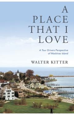 A Place That I Love: A Tour Drivers Perspective of Mackinac Island - Walter Kitter A Place That I Love: A Tour Drivers Perspective of Mackinac Island - Walter Kitter