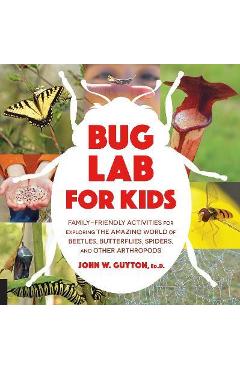 Bug Lab for Kids: Family-Friendly Activities for Exploring the Amazing World of Beetles, Butterflies, Spiders, and Other Arthropods - John W. Guyton Bug Lab for Kids: Family-Friendly Activities for Exploring the Amazing World of Beetles, Butterflies, Spiders, and Other Arthropods - John W. Guyton