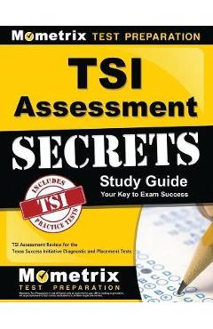 TSI Assessment Secrets Study Guide: TSI Assessment Review for the Texas Success Initiative Diagnostic and Placement Tests - Tsi Exam Secrets Test Prep TSI Assessment Secrets Study Guide: TSI Assessment Review for the Texas Success Initiative Diagnostic and Placement Tests - Tsi Exam Secrets Test Prep