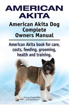 American Akita. American Akita Dog Complete Owners Manual. American Akita book for care, costs, feeding, grooming, health and training. - George Hoppendale American Akita. American Akita Dog Complete Owners Manual. American Akita book for care, costs, feeding, grooming, health and training. - George Hoppendale