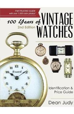 100 Years of Vintage Watches: Identification and Price Guide, 2nd Edition - Dean Judy 100 Years of Vintage Watches: Identification and Price Guide, 2nd Edition - Dean Judy