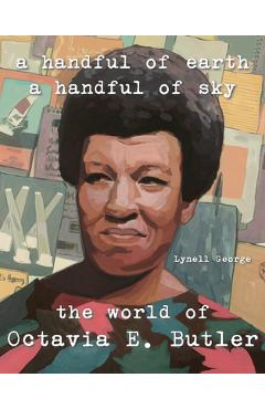 A Handful of Earth, a Handful of Sky: The World of Octavia Butler - Lynell George A Handful of Earth, a Handful of Sky: The World of Octavia Butler - Lynell George