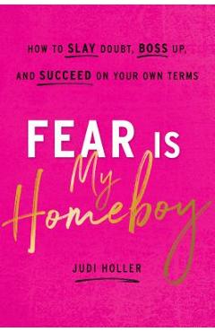 Fear Is My Homeboy: How to Slay Doubt, Boss Up, and Succeed on Your Own Terms - Judi Holler Fear Is My Homeboy: How to Slay Doubt, Boss Up, and Succeed on Your Own Terms - Judi Holler