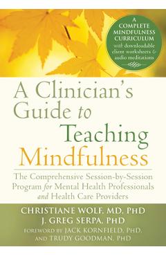 A Clinician's Guide to Teaching Mindfulness: The Comprehensive Session-By-Session Program for Mental Health Professionals and Health Care Providers - Christiane Wolf A Clinician's Guide to Teaching Mindfulness: The Comprehensive Session-By-Session Program for Mental Health Professionals and Health Care Providers - Christiane Wolf