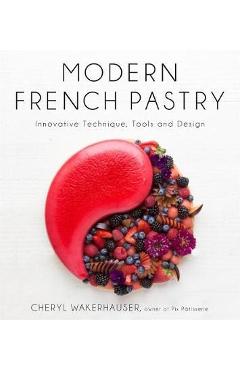 Modern French Pastry: Innovative Techniques, Tools and Design - Cheryl Wakerhauser Modern French Pastry: Innovative Techniques, Tools and Design - Cheryl Wakerhauser