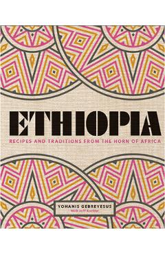 Ethiopia: Recipes and Traditions from the Horn of Africa - Yohanis Gebreyesus Ethiopia: Recipes and Traditions from the Horn of Africa - Yohanis Gebreyesus