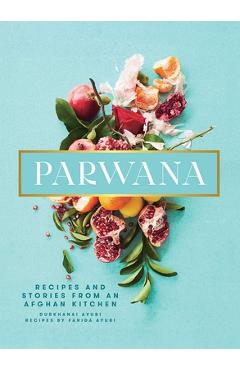 Parwana: Recipes and Stories from an Afghan Kitchen - Durkhanai Ayubi Parwana: Recipes and Stories from an Afghan Kitchen - Durkhanai Ayubi