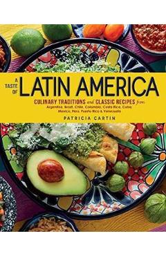 A Taste of Latin America: Culinary Traditions and Classic Recipes from Argentina, Brazil, Chile, Colombia, Costa Rica, Cuba, Mexico, Peru, Puert - Patricia Cartin A Taste of Latin America: Culinary Traditions and Classic Recipes from Argentina, Brazil, Chile, Colombia, Costa Rica, Cuba, Mexico, Peru, Puert - Patricia Cartin