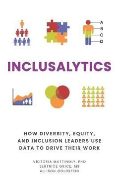 Inclusalytics: How Diversity, Equity, and Inclusion Leaders Use Data to Drive Their Work - Sertrice Grice Inclusalytics: How Diversity, Equity, and Inclusion Leaders Use Data to Drive Their Work - Sertrice Grice