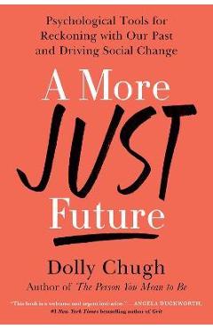 A More Just Future: Psychological Tools for Reckoning with Our Past and Driving Social Change - Dolly Chugh A More Just Future: Psychological Tools for Reckoning with Our Past and Driving Social Change - Dolly Chugh