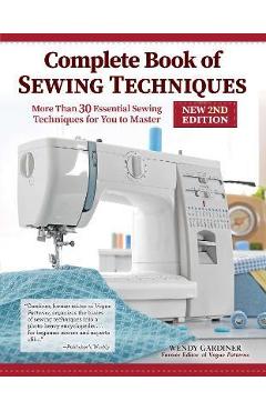 Complete Book of Sewing Techniques, New 2nd Edition: More Than 30 Essential Sewing Techniques for You to Master - Wendy Gardiner Complete Book of Sewing Techniques, New 2nd Edition: More Than 30 Essential Sewing Techniques for You to Master - Wendy Gardiner