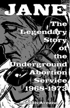 Jane: The Legendary Story of the Underground Abortion Service, 1968-1973 - Judith Arcana Jane: The Legendary Story of the Underground Abortion Service, 1968-1973 - Judith Arcana