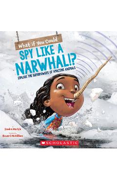 What If You Could Spy Like a Narwhal!?: Explore the Superpowers of Amazing Animals - Sandra Markle What If You Could Spy Like a Narwhal!?: Explore the Superpowers of Amazing Animals - Sandra Markle