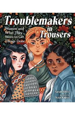 Troublemakers in Trousers: Women and What They Wore to Get Things Done - Sarah Albee Troublemakers in Trousers: Women and What They Wore to Get Things Done - Sarah Albee