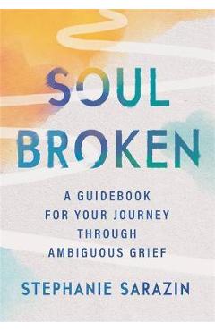 Soulbroken: A Guidebook for Your Journey Through Ambiguous Grief - Stephanie Sarazin Soulbroken: A Guidebook for Your Journey Through Ambiguous Grief - Stephanie Sarazin