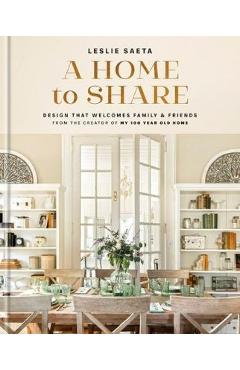 A Home to Share: Designs That Welcome Family and Friends, from the Creator of My 100 Year Old Home - Leslie Saeta A Home to Share: Designs That Welcome Family and Friends, from the Creator of My 100 Year Old Home - Leslie Saeta