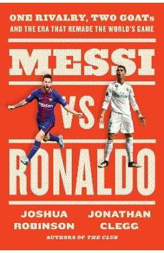 Messi vs. Ronaldo: One Rivalry, Two Goats, and the Era That Remade the World's Game - Jonathan Clegg Messi vs. Ronaldo: One Rivalry, Two Goats, and the Era That Remade the World's Game - Jonathan Clegg