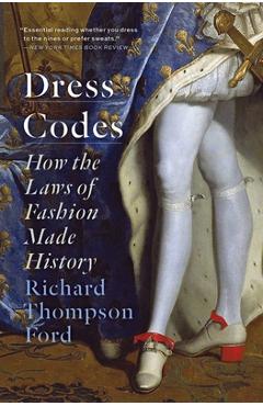 Dress Codes: How the Laws of Fashion Made History - Richard Thompson Ford Dress Codes: How the Laws of Fashion Made History - Richard Thompson Ford