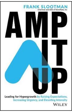 Amp It Up: Leading for Hypergrowth by Raising Expectations, Increasing Urgency, and Elevating Intensity - Frank Slootman Amp It Up: Leading for Hypergrowth by Raising Expectations, Increasing Urgency, and Elevating Intensity - Frank Slootman