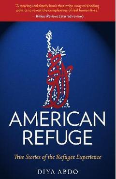American Refuge: True Stories of the Refugee Experience - Diya Abdo American Refuge: True Stories of the Refugee Experience - Diya Abdo