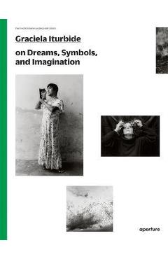 Graciela Iturbide on Dreams, Symbols, and Imagination - Graciela Iturbide Graciela Iturbide on Dreams, Symbols, and Imagination - Graciela Iturbide
