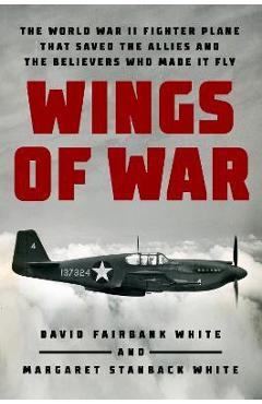 Wings of War: The World War II Fighter Plane That Saved the Allies and the Believers Who Made It Fly - David Fairbank White Wings of War: The World War II Fighter Plane That Saved the Allies and the Believers Who Made It Fly - David Fairbank White