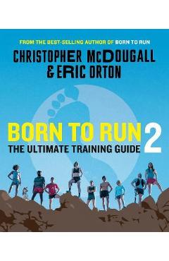Born to Run 2: The Ultimate Training Guide - Christopher Mcdougall Born to Run 2: The Ultimate Training Guide - Christopher Mcdougall