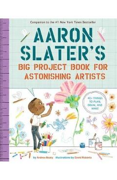 Aaron Slater's Big Project Book for Astonishing Artists - Andrea Beaty Aaron Slater's Big Project Book for Astonishing Artists - Andrea Beaty