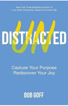 Undistracted: Capture Your Purpose. Rediscover Your Joy. - Bob Goff Undistracted: Capture Your Purpose. Rediscover Your Joy. - Bob Goff