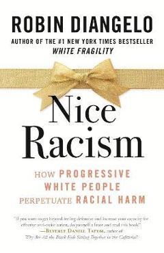 Nice Racism: How Progressive White People Perpetuate Racial Harm - Robin Diangelo Nice Racism: How Progressive White People Perpetuate Racial Harm - Robin Diangelo