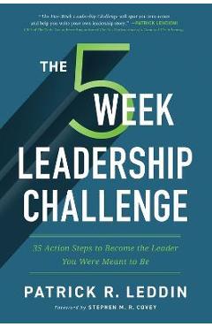 The Five-Week Leadership Challenge: 35 Action Steps to Become the Leader You Were Meant to Be - Patrick R. Leddin The Five-Week Leadership Challenge: 35 Action Steps to Become the Leader You Were Meant to Be - Patrick R. Leddin