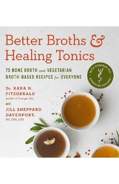 Better Broths & Healing Tonics: 75 Bone Broth and Vegetarian Broth-Based Recipes for Everyone - Kara N. Fitzgerald Better Broths & Healing Tonics: 75 Bone Broth and Vegetarian Broth-Based Recipes for Everyone - Kara N. Fitzgerald