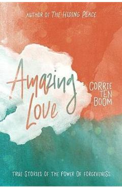 Amazing Love: True Stories of the Power of Forgiveness - Corrie Ten Boom Amazing Love: True Stories of the Power of Forgiveness - Corrie Ten Boom