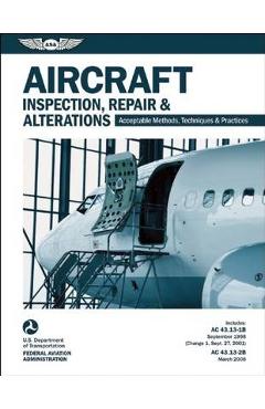 Aircraft Inspection, Repair & Alterations: Acceptable Methods, Techniques & Practices (FAA AC 43.13-1b and 43.13-2b) - Federal Aviation Administration (faa)/av Aircraft Inspection, Repair & Alterations: Acceptable Methods, Techniques & Practices (FAA AC 43.13-1b and 43.13-2b) - Federal Aviation Administration (faa)/av