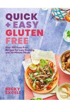 Quick and Easy Gluten Free: Over 100 Fuss-Free Recipes for Lazy Cooking and 30-Minute Meals - Becky Excell Quick and Easy Gluten Free: Over 100 Fuss-Free Recipes for Lazy Cooking and 30-Minute Meals - Becky Excell